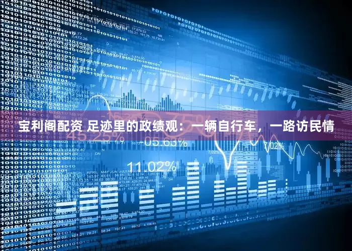 宝利阁配资 足迹里的政绩观：一辆自行车，一路访民情